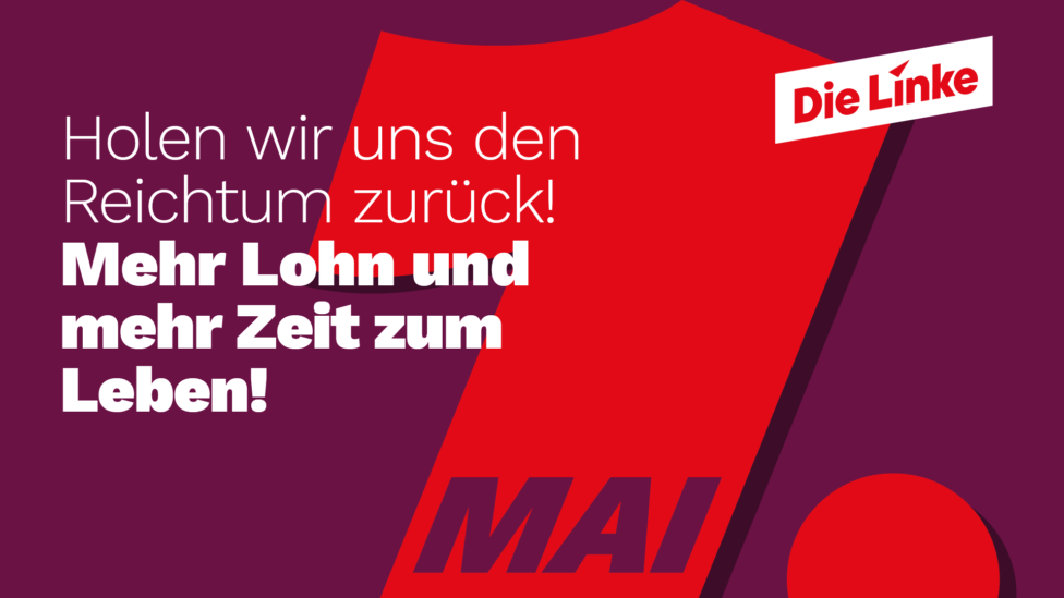 Plakat zum 1. Mai:"Holen wir uns den reichtumg zurück! Mehr Lohn und mehr zeit zum Leben! - Die Linke"